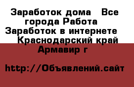 Заработок дома - Все города Работа » Заработок в интернете   . Краснодарский край,Армавир г.